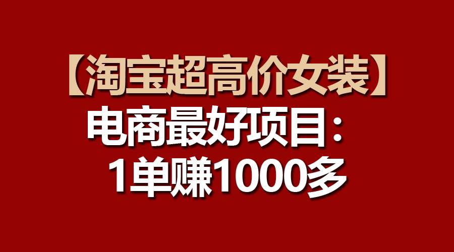 【淘宝超高价女装】电商最好项目：一单赚1000多-思维屋-分享无限项目创意