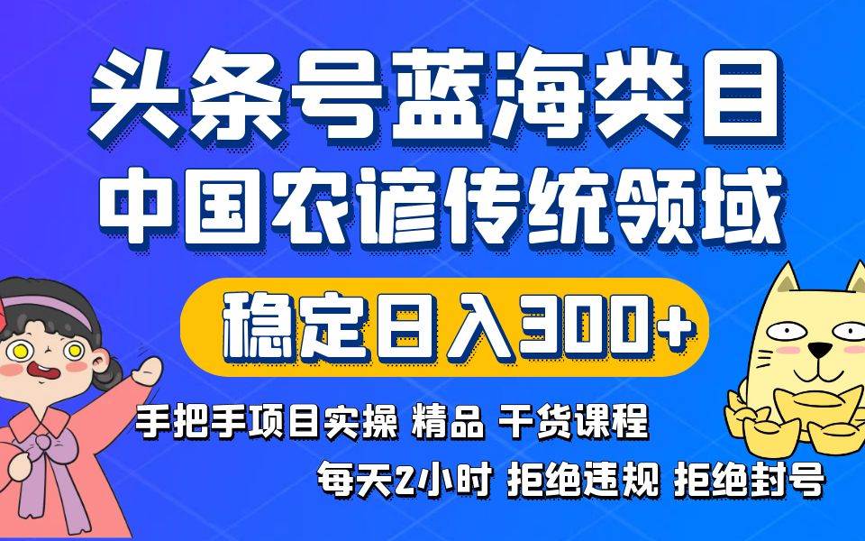 头条号蓝海类目传统和农谚领域实操精品课程拒绝违规封号稳定日入300+-思维屋-分享无限项目创意