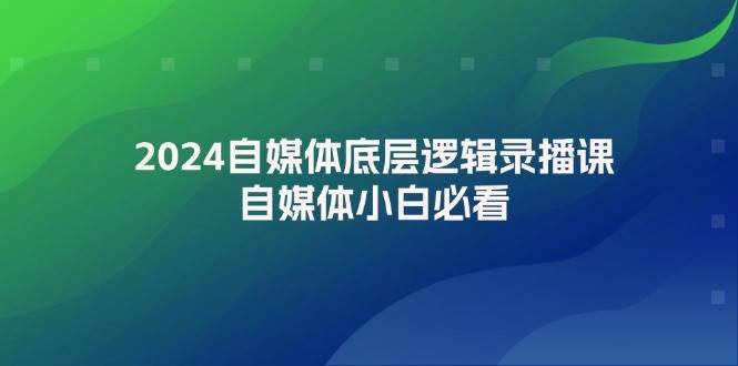 2024自媒体底层逻辑录播课，自媒体小白必看-思维屋-分享无限项目创意