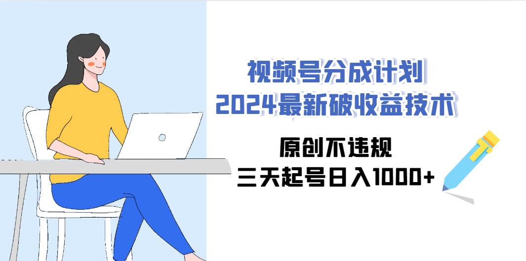 视频号分成计划2024最新破收益技术，原创不违规，三天起号日入1000+-思维屋-分享无限项目创意