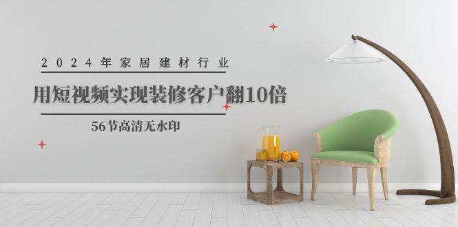 2024年家居建材行业，用短视频实现装修客户翻10倍（56节高清无水印）-思维屋-分享无限项目创意