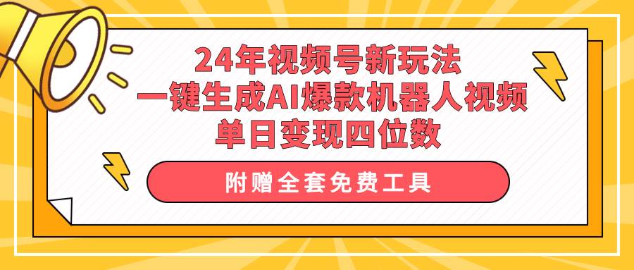 24年视频号新玩法 一键生成AI爆款机器人视频，单日轻松变现四位数-思维屋-分享无限项目创意