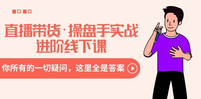 直播带货·操盘手实战进阶线下课：你所有的一切疑问，这里全是答案-思维屋-分享无限项目创意