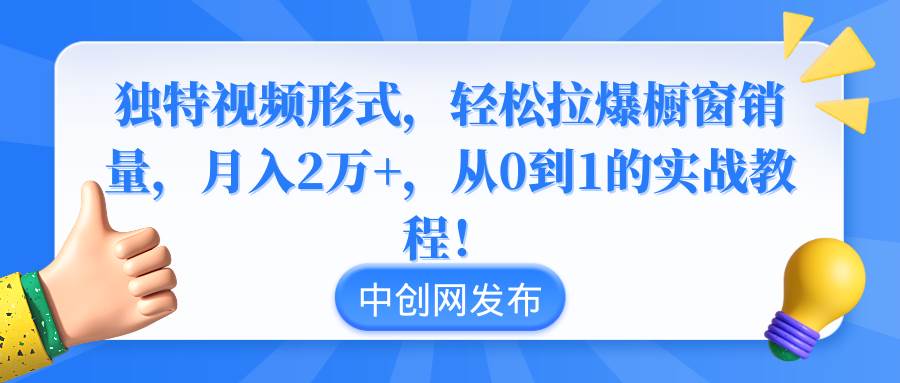 独特视频形式，轻松拉爆橱窗销量，月入2万+，从0到1的实战教程！-思维屋-分享无限项目创意
