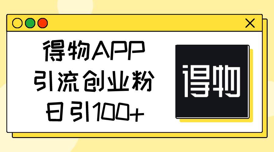 得物APP引流创业粉，日引100+-思维屋-分享无限项目创意