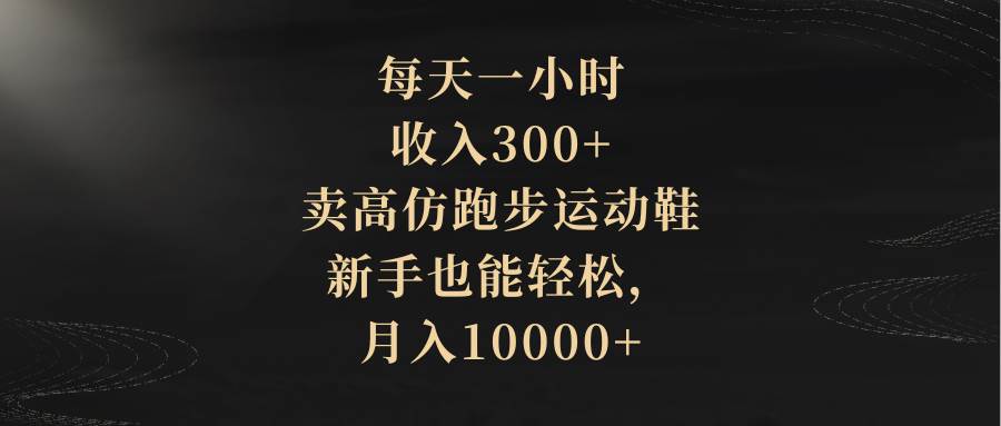 每天一小时，收入300+，卖高仿跑步运动鞋，新手也能轻松，月入10000+-思维屋-分享无限项目创意