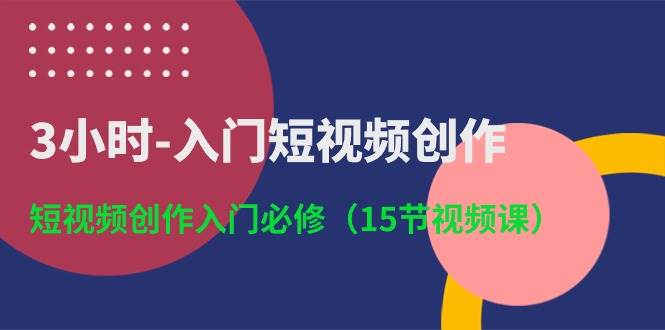 3小时-入门短视频创作：短视频创作入门必修（15节视频课）-思维屋-分享无限项目创意