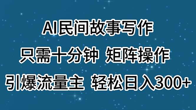 AI民间故事写作，只需十分钟，矩阵操作，引爆流量主，轻松日入300+-思维屋-分享无限项目创意