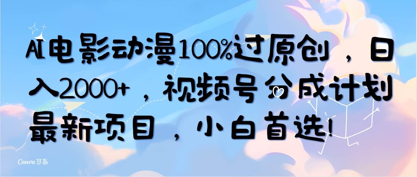AI电影动漫100%过原创，日入2000+，视频号分成计划最新项目，小白首选！-思维屋-分享无限项目创意