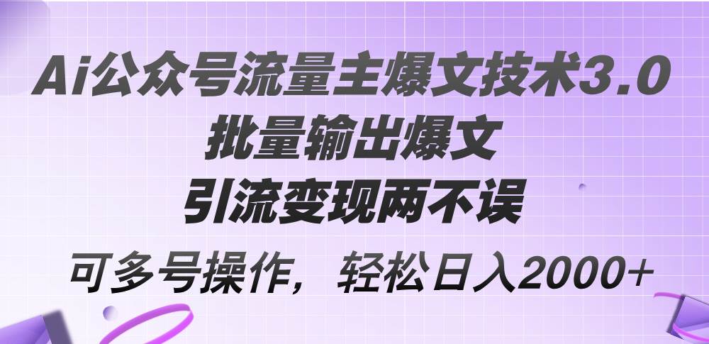 Ai公众号流量主爆文技术3.0，批量输出爆文，引流变现两不误，多号操作...-思维屋-分享无限项目创意