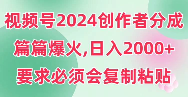 视频号2024创作者分成，片片爆火，要求必须会复制粘贴，日入2000+-思维屋-分享无限项目创意