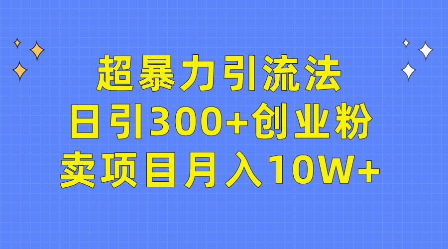 超暴力引流法，日引300+创业粉，卖项目月入10W+-思维屋-分享无限项目创意