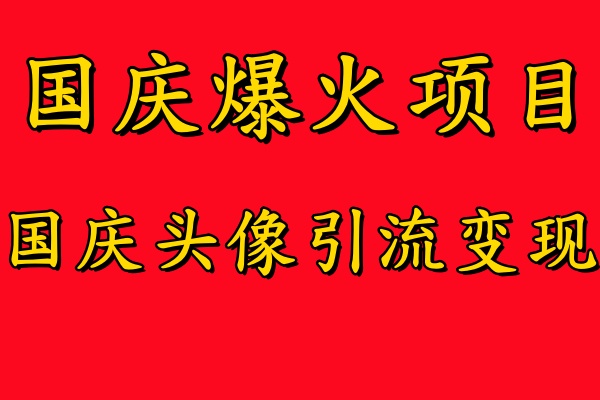国庆爆火风口项目——国庆头像引流变现，零门槛高收益，小白也能起飞-思维屋-分享无限项目创意