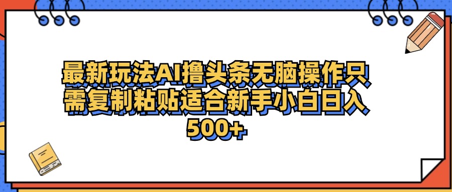 最新AI头条撸收益，日入500＋  只需无脑粘贴复制-思维屋-分享无限项目创意
