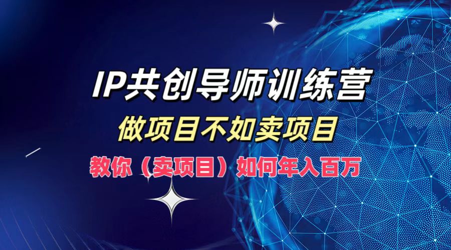 IP共创导师训练营,如何实现年入百万,做项目不如卖项目,教你(卖项目)-思维屋-分享无限项目创意