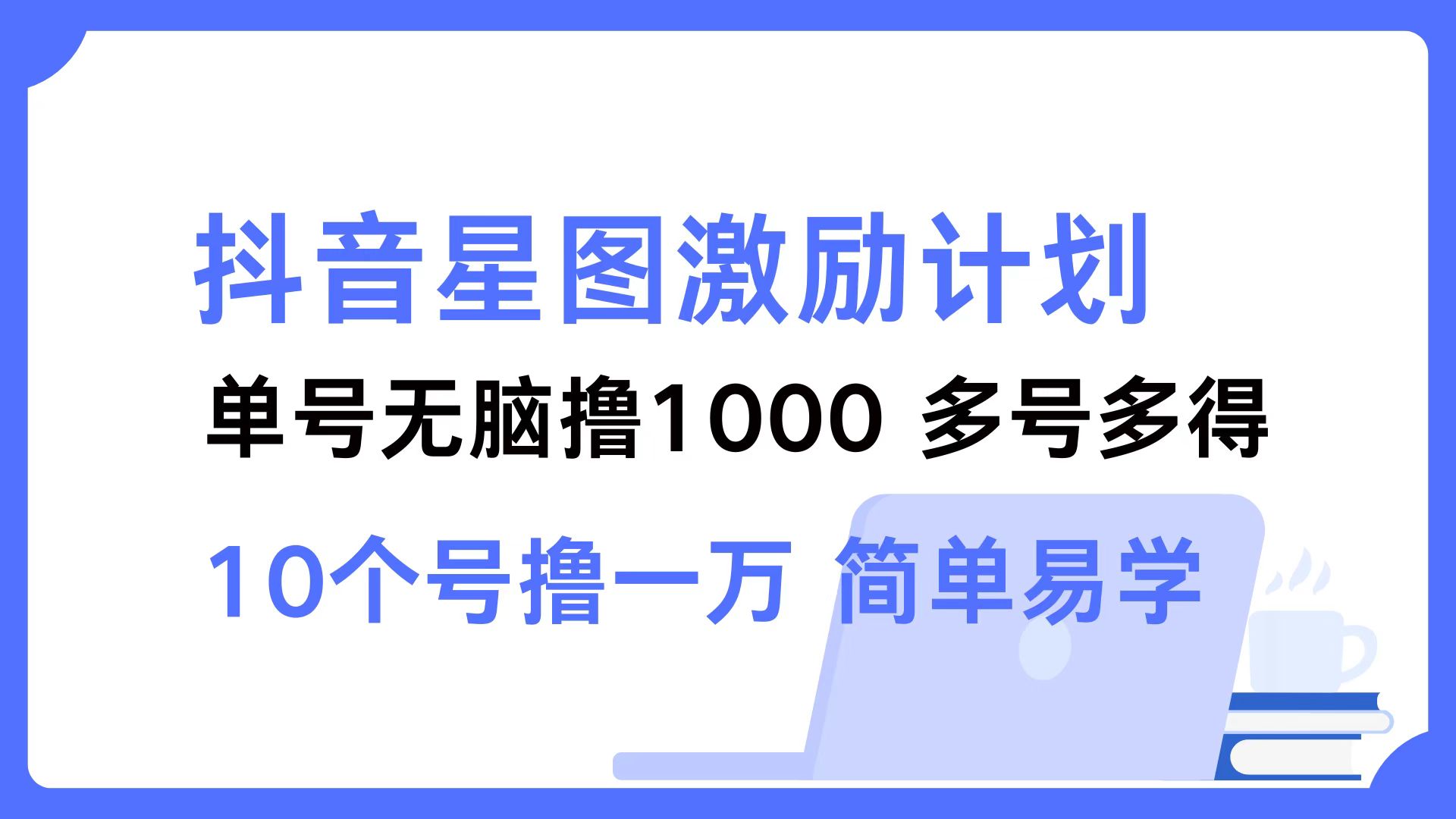 抖音星图激励计划 单号可撸1000  2个号2000 ，多号多得 简单易学-思维屋-分享无限项目创意