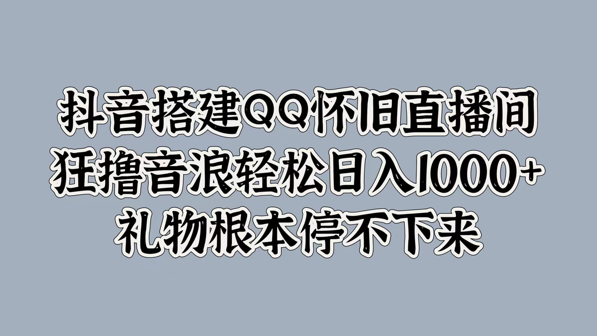 抖音搭建QQ怀旧直播间，狂撸音浪轻松日入1000+礼物根本停不下来-思维屋-分享无限项目创意
