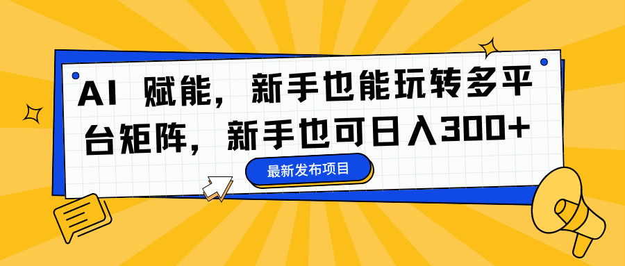 AI 赋能，新手也能玩转多平台矩阵，新手也可日入300+-思维屋-分享无限项目创意