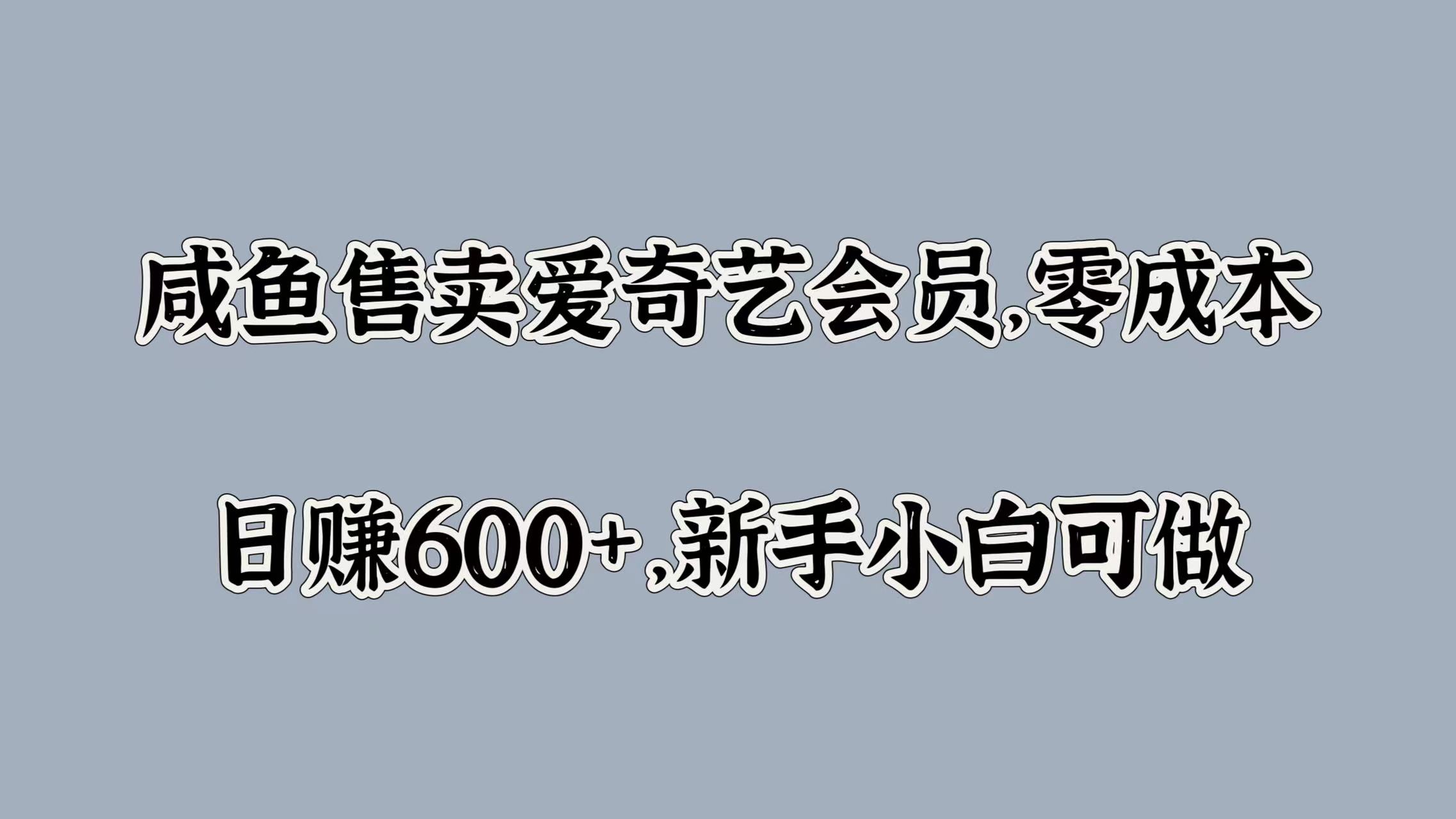 咸鱼售卖爱奇艺会员，零成本，日赚600+，新手小白可做-思维屋-分享无限项目创意