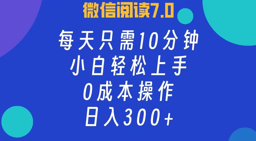 微信阅读7.0，每日10分钟，日收入300+，0成本小白轻松上手-思维屋-分享无限项目创意