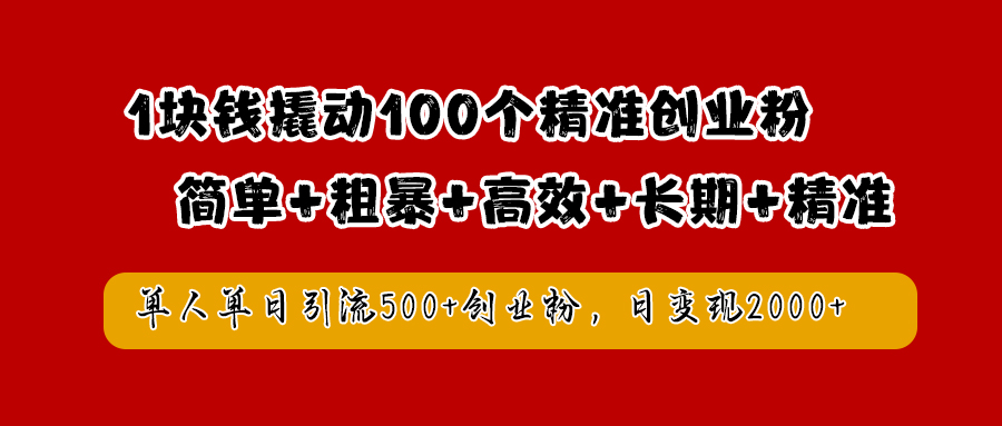 1块钱撬动100个精准创业粉，简单粗暴高效长期精准，单人单日引流500+创业粉，日变现2000+-思维屋-分享无限项目创意
