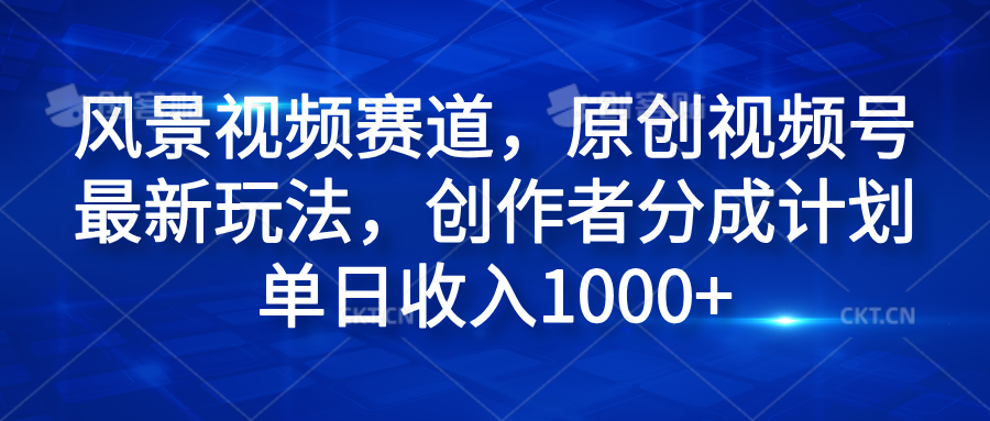 风景视频赛道,原创视频号最新玩法,创作者分成计划单日收入1000+-思维屋-分享无限项目创意