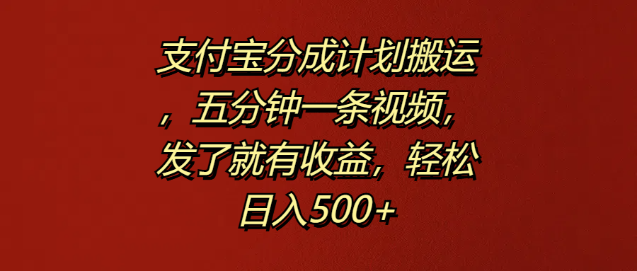 支付宝分成计划搬运,五分钟一条视频,发了就有收益,轻松日入500+-思维屋-分享无限项目创意