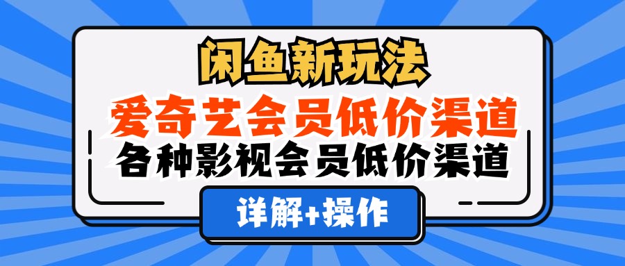 闲鱼新玩法，爱奇艺会员低价渠道，各种影视会员低价渠道详解-思维屋-分享无限项目创意