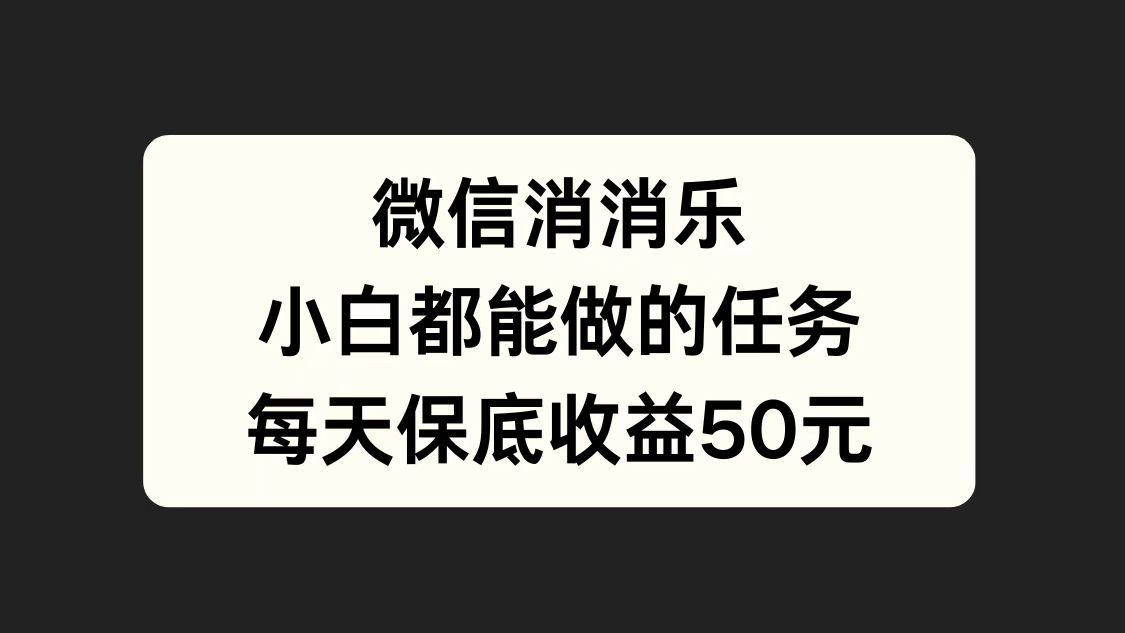 微信消一消，小白都能做的任务，每天收益保底50元-思维屋-分享无限项目创意
