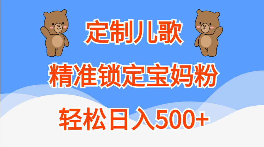定制儿歌精准锁定宝妈粉,轻松日入500+-思维屋-分享无限项目创意