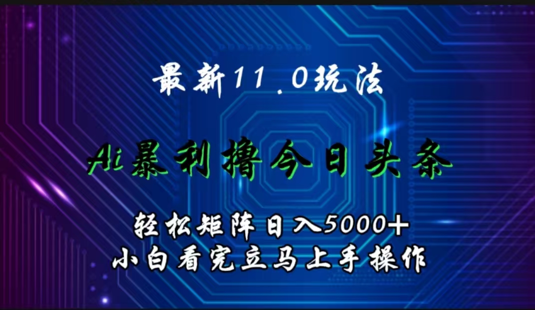 最新11.0玩法 AI辅助撸今日头条轻松实现矩阵日入5000+小白看完即可上手矩阵操作-思维屋-分享无限项目创意