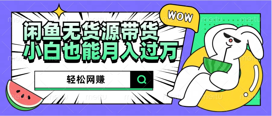 闲鱼无货源带货:轻松网赚,小白也能月入过万的秘密武器-思维屋-分享无限项目创意