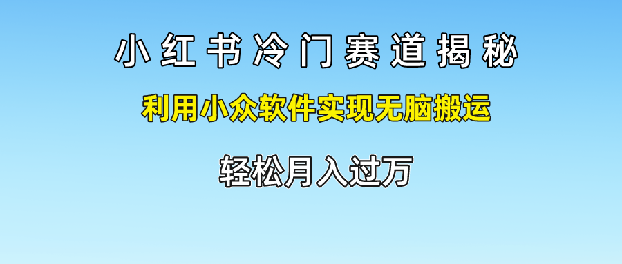 小红书冷门赛道揭秘,轻松月入过万，利用小众软件实现无脑搬运，-思维屋-分享无限项目创意