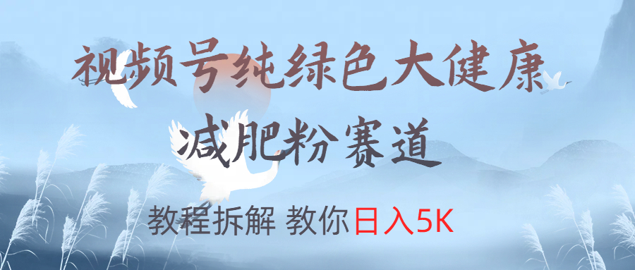 视频号纯绿色大健康粉赛道，教程拆解，教你日入5K-思维屋-分享无限项目创意