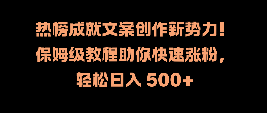 热榜成就文案创作新势力！保姆级教程助你快速涨粉，轻松日入 500+-思维屋-分享无限项目创意