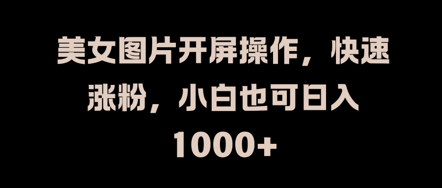 美女图片开屏操作，快速涨粉，小白也可日入1000+-思维屋-分享无限项目创意