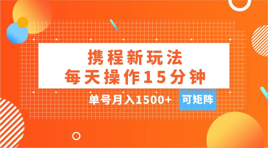 玩赚携程APP,每天简单操作15分钟,单号月入1500+,可矩阵-思维屋-分享无限项目创意
