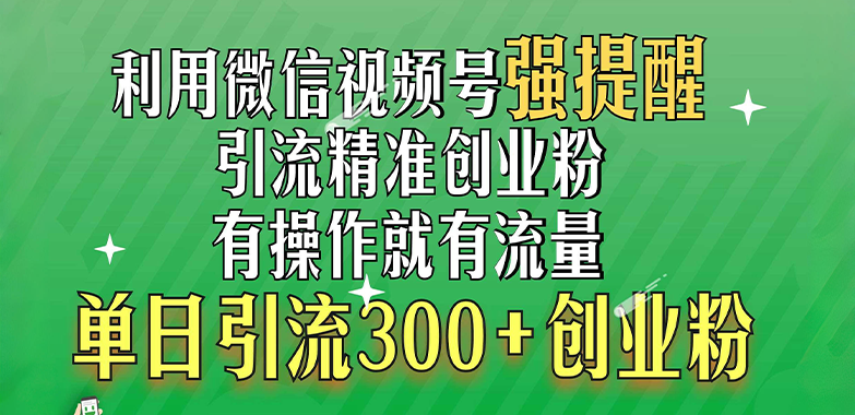 利用微信视频号“强提醒”功能，引流精准创业粉，有操作就有流量，单日引流300+创业粉-思维屋-分享无限项目创意