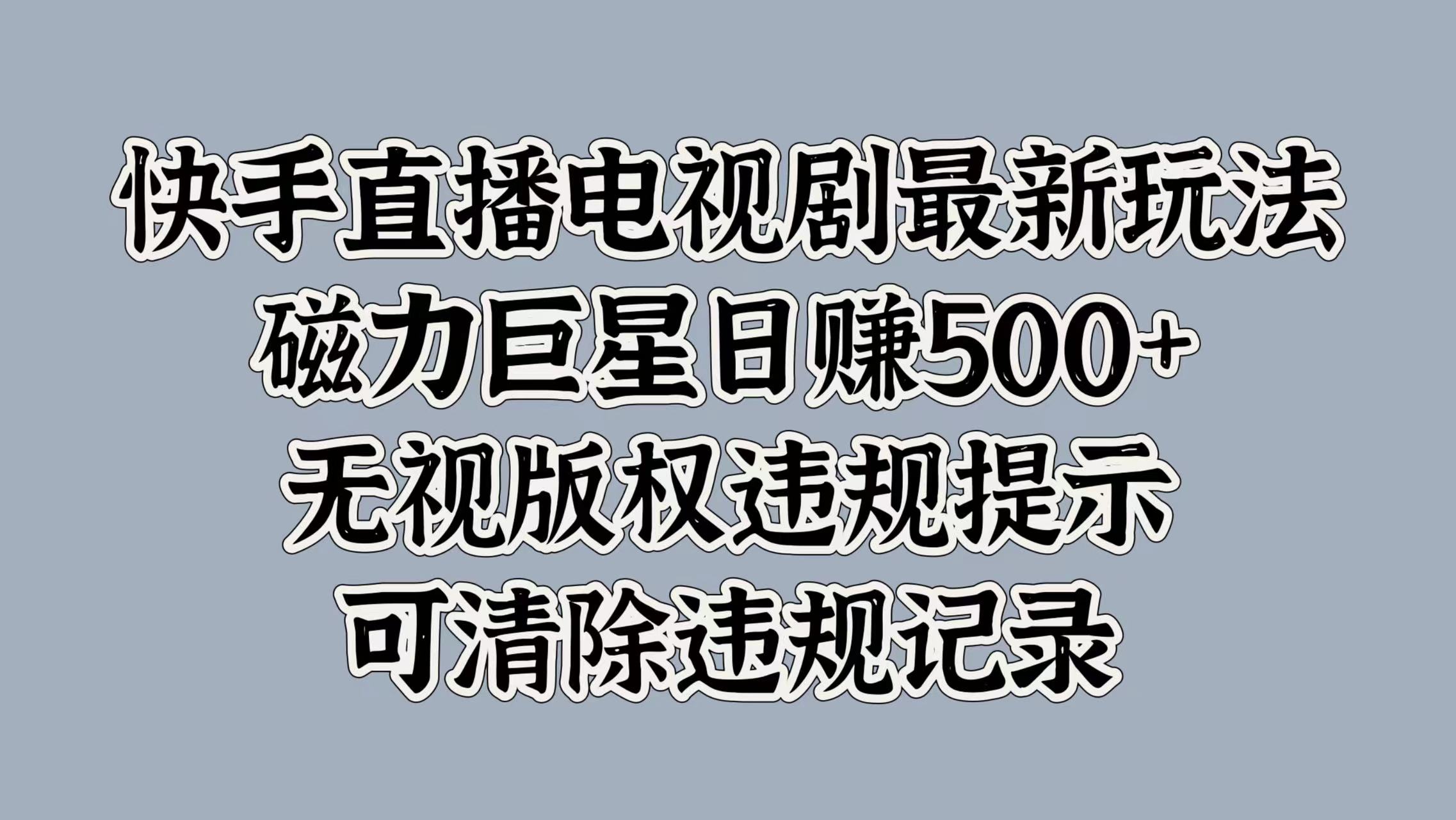 快手直播电视剧最新玩法，磁力巨星日赚500+，无视版权违规提示，可清除违规记录-思维屋-分享无限项目创意