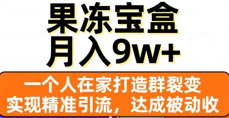 果冻宝盒，通过精准引流和裂变群，实现被动收入，日入3000+-思维屋-分享无限项目创意