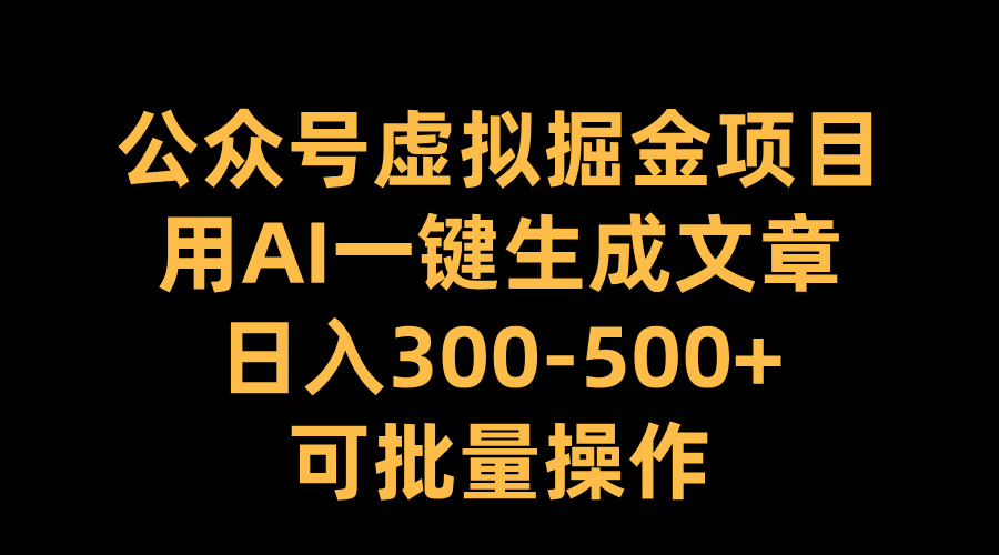 公众号虚拟掘金项目,用AI一键生成文章,日入300-500+可批量操作-思维屋-分享无限项目创意