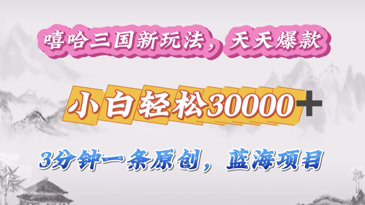 嘻哈三国分成计划，3 分钟原创即爆火，收益 4000 + 条条爆款，多种变现助小白月入 30000 + 全攻略-思维屋-分享无限项目创意