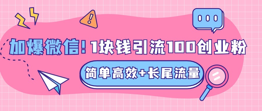 低成本高回报，1块钱引流100个精准创业粉，简单高效+长尾流量，单人单日引流500+创业粉，加爆你的微信-思维屋-分享无限项目创意
