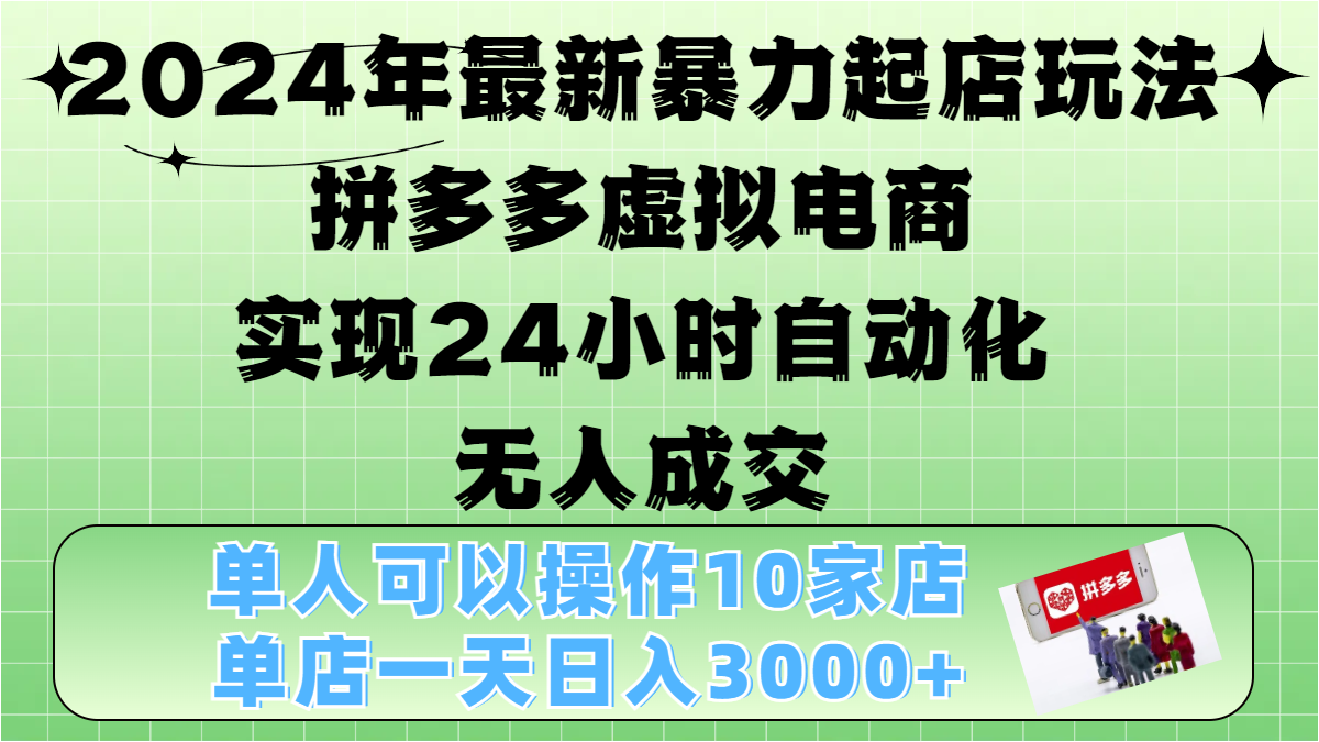 2024年最新暴力起店玩法，拼多多虚拟电商，实现24小时自动化无人成交，单人可以操作10家店，单店日入3000+-思维屋-分享无限项目创意
