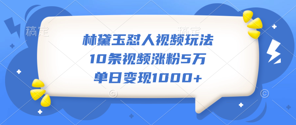 林黛玉怼人视频玩法，10条视频涨粉5万，单日变现1000+-思维屋-分享无限项目创意