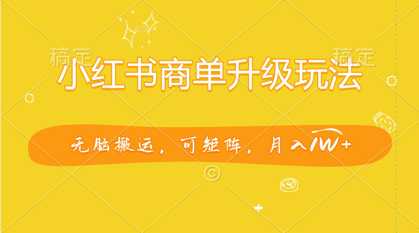 小红书商单升级玩法，无脑搬运，可矩阵，月入1W+-思维屋-分享无限项目创意