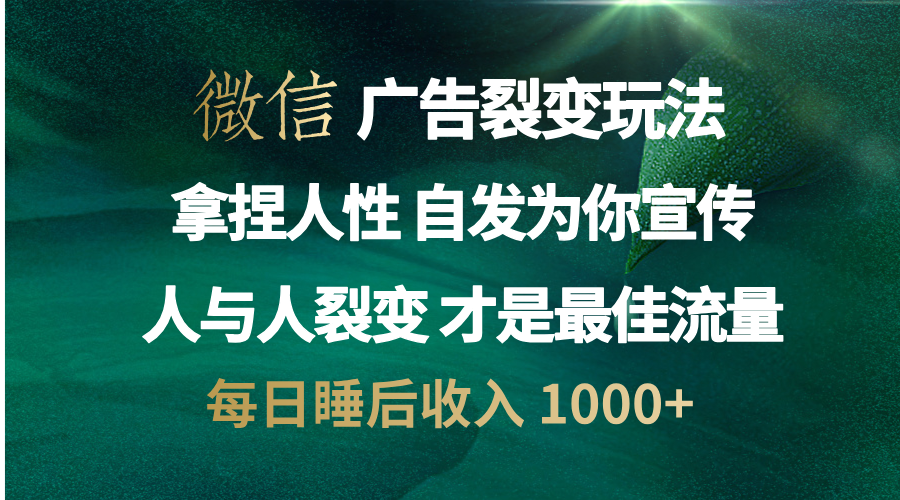 微信广告裂变法 操控人性 自发为你免费宣传 人与人的裂变才是最佳流量 单日睡后收入 1000+-思维屋-分享无限项目创意