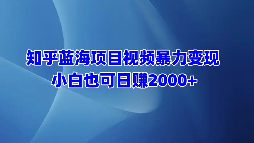 知乎蓝海项目视频暴力变现  小白也可日赚2000+-思维屋-分享无限项目创意