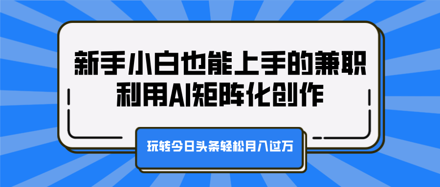 新手小白也能上手的兼职,利用AI矩阵化创作,玩转今日头条轻松月入过万-思维屋-分享无限项目创意