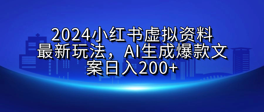 2024小红书虚拟资料最新玩法，AI生成爆款文案日入200+-思维屋-分享无限项目创意